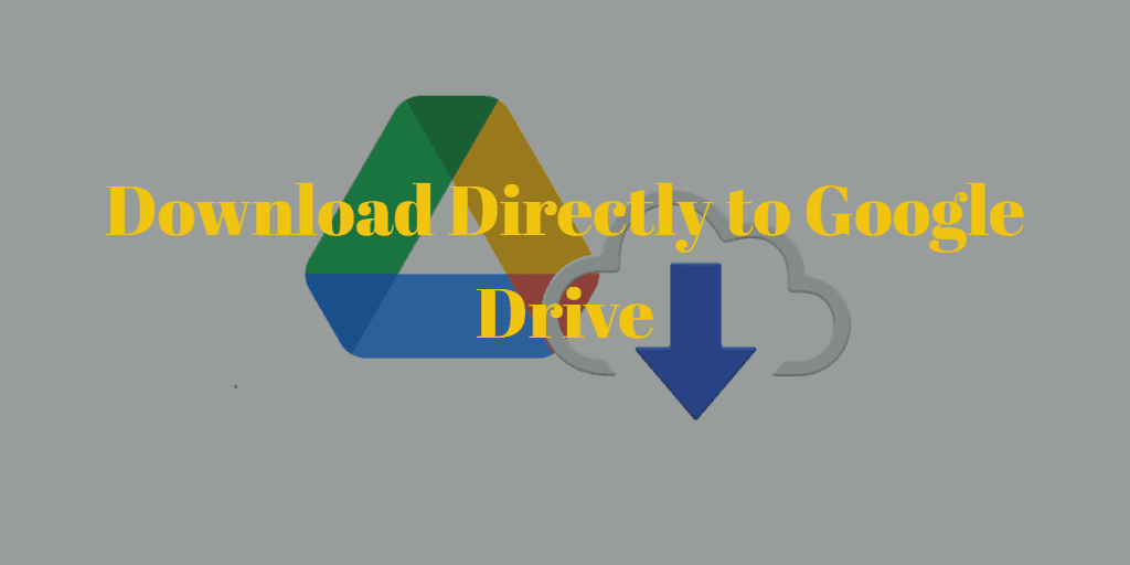 Download Directly to Google Drive