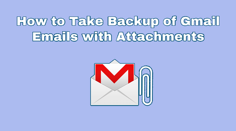 How to Take Backup of Gmail Emails with Attachments